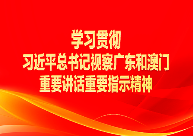 專(zhuān)題丨學(xué)習(xí)貫徹習(xí)近平總書(shū)記視察廣東和澳門(mén)重要講話重要指示精神